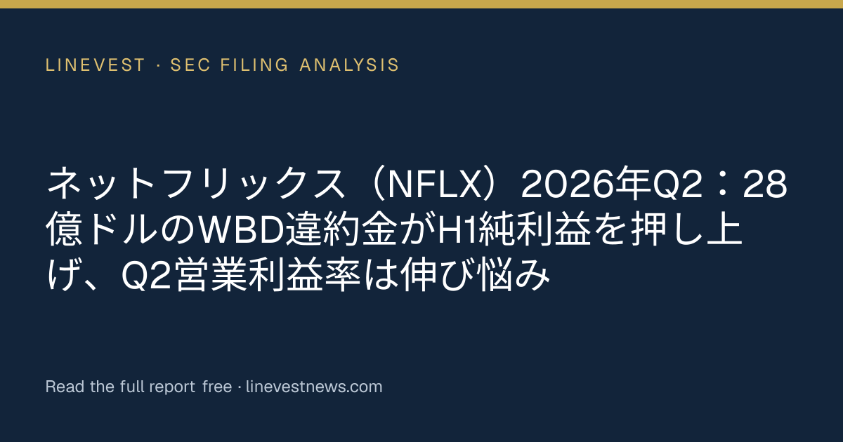 ネットフリックス（NFLX）2026年Q2：28億ドルのWBD違約金がH1純利益を押し上げ、Q2営業利益率は伸び悩み