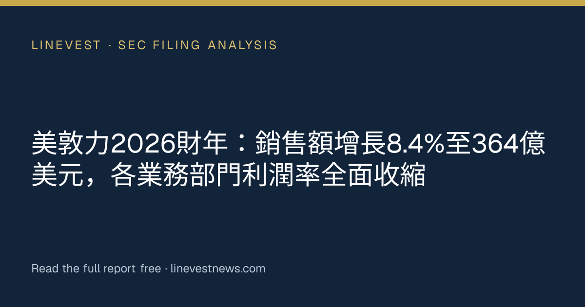 美敦力2026財年：銷售額增長8.4%至364億美元，各業務部門利潤率全面收縮