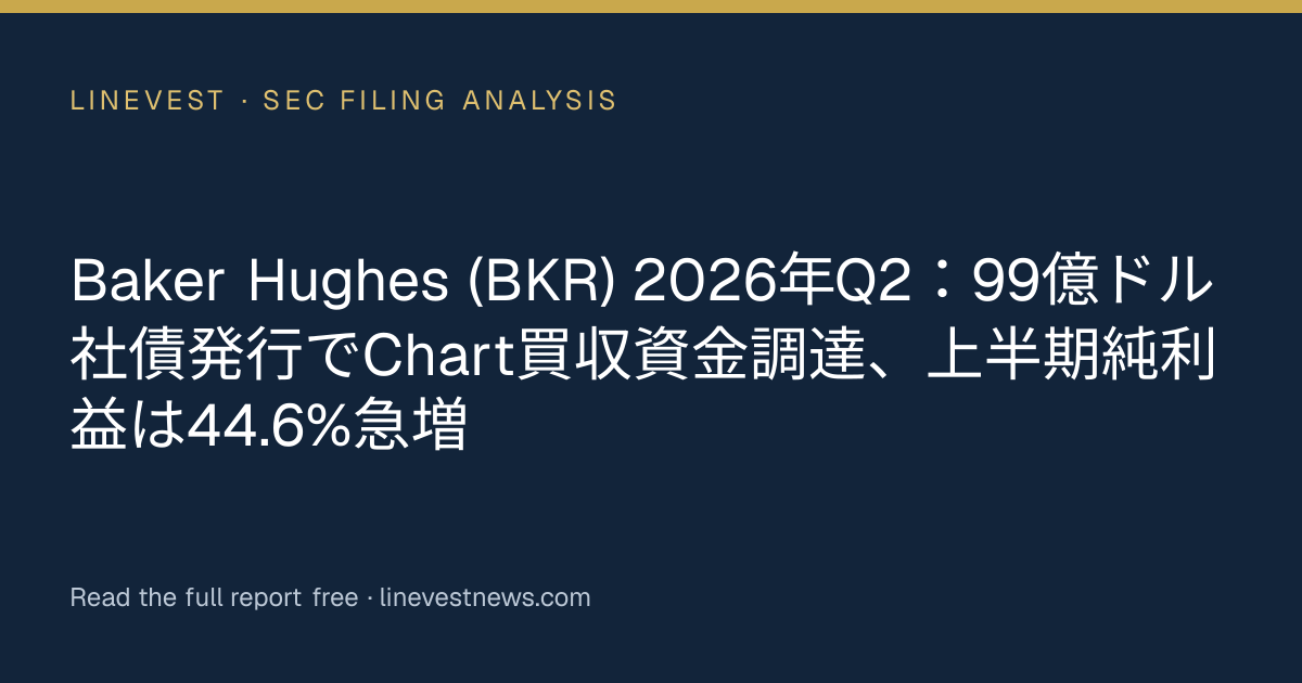 Baker Hughes (BKR) 2026年Q2：99億ドル社債発行でChart買収資金調達、上半期純利益は44.6%急増
