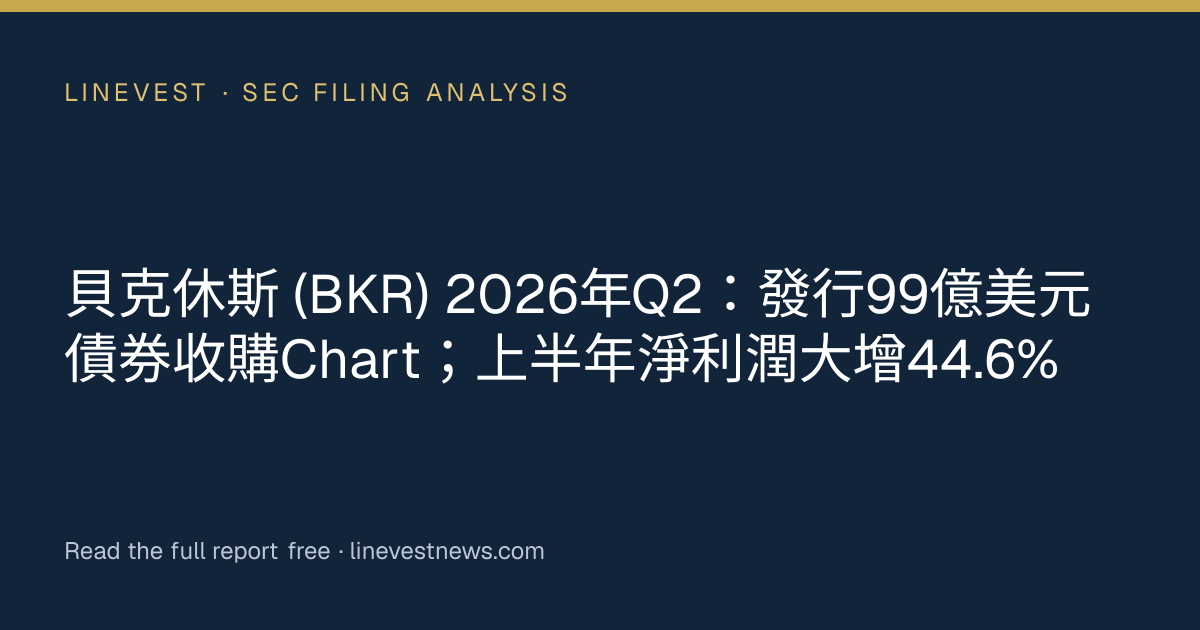 貝克休斯 (BKR) 2026年Q2：發行99億美元債券收購Chart；上半年淨利潤大增44.6%