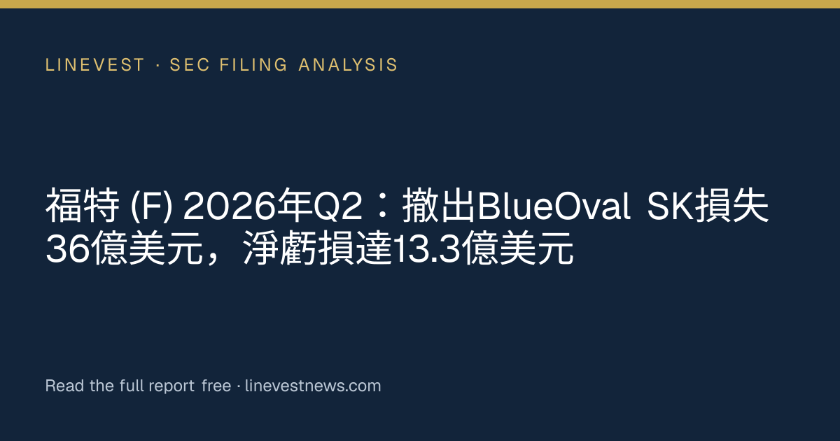 福特 (F) 2026年Q2：撤出BlueOval SK損失36億美元，淨虧損達13.3億美元
