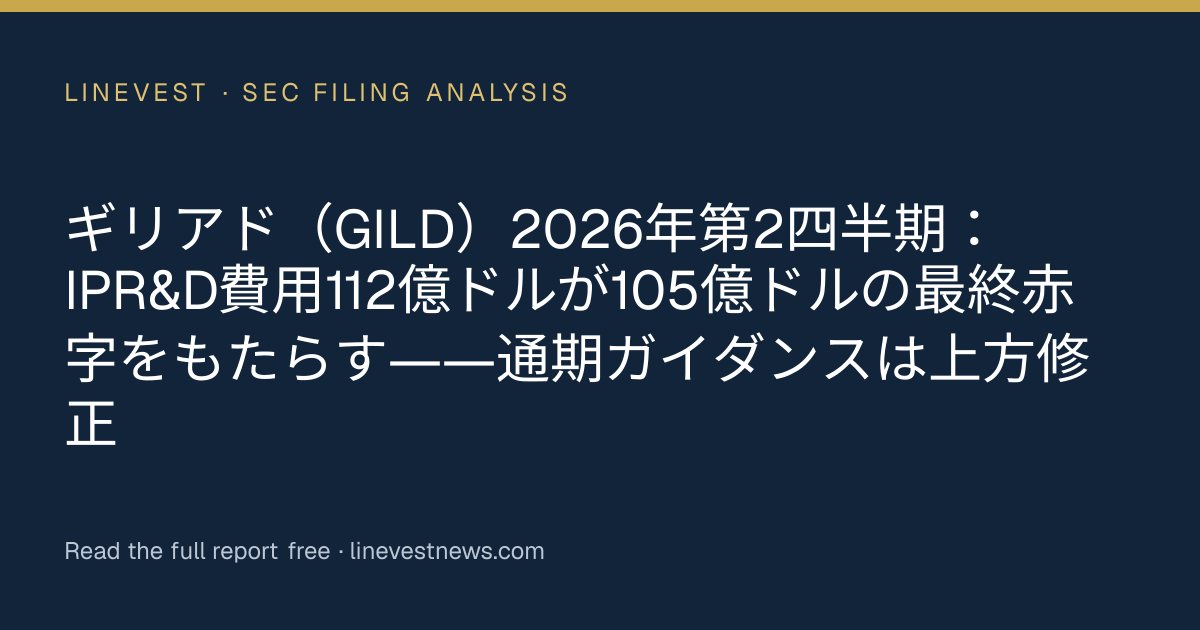 ギリアド（GILD）2026年第2四半期：IPR&D費用112億ドルが105億ドルの最終赤字をもたらす――通期ガイダンスは上方修正