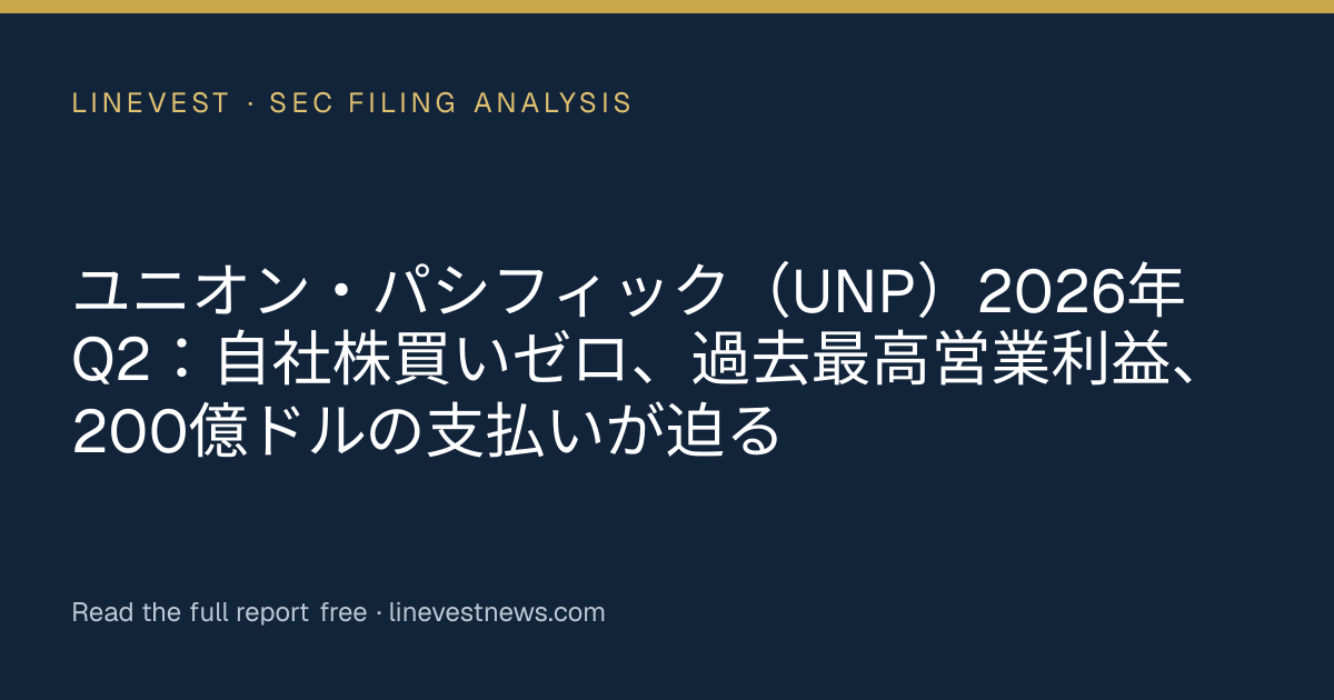 ユニオン・パシフィック（UNP）2026年Q2：自社株買いゼロ、過去最高営業利益、200億ドルの支払いが迫る