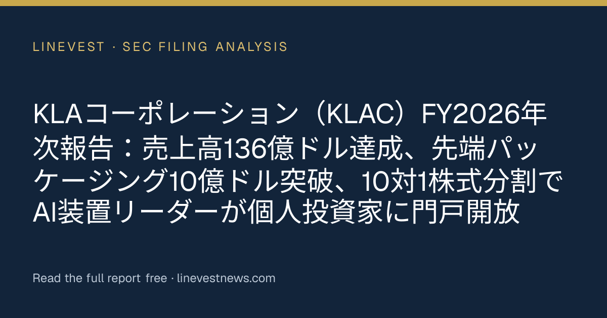 KLAコーポレーション（KLAC）FY2026年次報告：売上高136億ドル達成、先端パッケージング10億ドル突破、10対1株式分割でAI装置リーダーが個人投資家に門戸開放