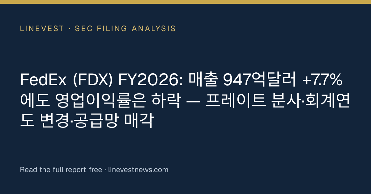 FedEx (FDX) FY2026: 매출 947억달러 +7.7%에도 영업이익률은 하락 — 프레이트 분사·회계연도 변경·공급망 매각