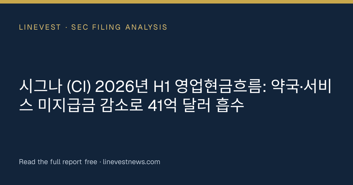 시그나 (CI) 2026년 H1 영업현금흐름: 약국·서비스 미지급금 감소로 41억 달러 흡수